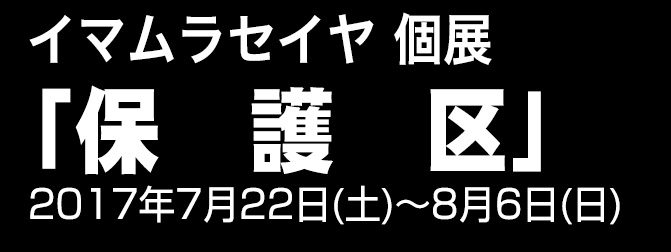 「保護区」 イマムラセイヤ個展